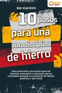 10 pasos para una autodisciplina de hierro: Cómo desarrollar una enorme fuerza de voluntad, autocontrol y motivación para el crecimiento personal y la activación de hábitos positivos (+ ejercicios) - Ben Klarstein - ebook