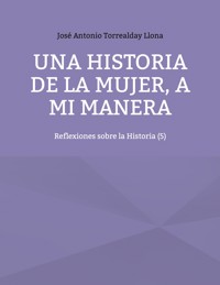 Una historia de la mujer, a mi manera - José Antonio Torrealday Llona - ebook