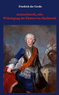 Antimachiavell, oder Widerlegung des Fürsten von Machiavelli - - Friedrich der Große - ebook