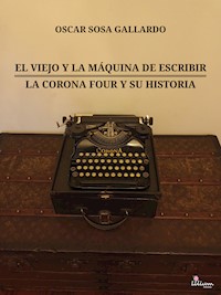 El viejo y la máquina de escribir / La Corona Four y su historia - Oscar Sosa Gallardo - ebook