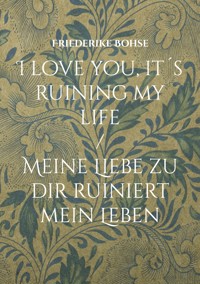 I love you, it´s ruining my life - Friederike Bohse - ebook