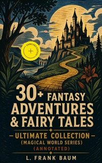 30+ FANTASY ADVENTURES & FAIRY TALES – Ultimate Collection (Magical World Series) (Annotated) - L. Frank Baum - ebook