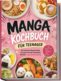 Manga Kochbuch für Teenager: Die leckersten Manga Rezepte aus Japan für jeden Geschmack & Anlass – easy, schnell & günstig – inkl. Bento & Onigiri, Sandos, Pfannkuchen & Teigbällchen, Süßes, Getränke - Anna-Lena Kulas - ebook