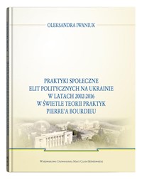 Praktyki społeczne elit politycznych na Ukrainie w latach 2002 - 2016 - Iwaniuk Oleksandra - książka