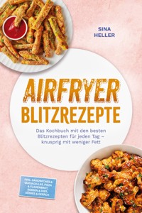 Airfryer Blitzrezepte: Das Kochbuch mit den besten Blitzrezepten für jeden Tag – knusprig mit weniger Fett – inkl. Sandwiches & Quesadillas, Pizza & Fladenbrot, Soßen & Dips, Süßes & Gebäck - Sina Heller - ebook