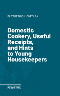 Domestic Cookery, Useful Receipts, and Hints to Young Housekeepers - Elizabeth Ellicott Lea - ebook