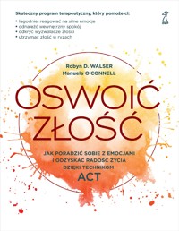 Oswoić złość. Jak poradzić sobie z emocjami i odzyskać radość życia dzięki technikom ACT - Manuela O’Connell, Robyn D. Walser - ebook