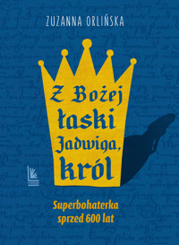 Z Bożej łaski Jadwiga, król - Zuzanna Orlińska - ebook + książka