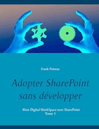 Adopter SharePoint sans développer - Frank Poireau - ebook
