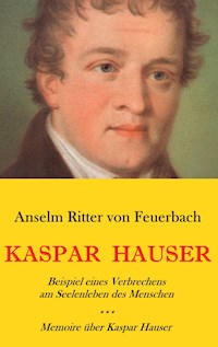 Kaspar Hauser. Beispiel eines Verbrechens am Seelenleben des Menschen. - Memoire über Kaspar Hauser an Königin Karoline von Bayern. - Anselm Ritter von Feuerbach - ebook