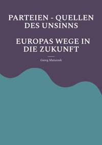 PARTEIEN - QUELLEN DES UNSINNS EUROPAS WEGE IN DIE ZUKUNFT - Georg Matuszek - ebook
