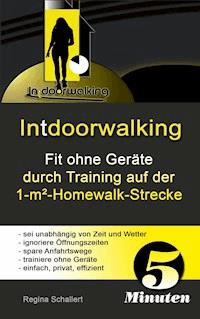 Intdoorwalking - Fit ohne Geräte durch Training auf der 1-m²-Homewalk-Strecke - Regina Schallert - ebook