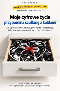 Moje cyfrowe życie przypomina szufladę z kablami - Jak uporządkować zdjęcia, pliki, konta i wiadomości, żeby wreszcie znajdować to, czego potrzebujesz - Max Paradox - ebook
