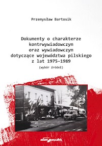 Dokumenty o charakterze kontrwywiadowczym oraz wywiadowczym dotyczące województwa pilskiego z lat 1975-1989 - Bartosik Przemysław - książka