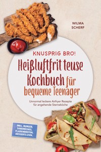 Knusprig Bro! Heißluftfritteuse Kochbuch für bequeme Teenager: Unnormal leckere Airfryer Rezepte für angehende Sterneköche – inkl. Burger, Sandwiches, Fladenbroten, Desserts uvm. - Wilma Scherf - ebook
