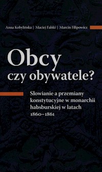 Obcy czy obywatele? Słowianie a przemiany konstytucyjne w monarchii habsburskiej w latach 1860-1861 - Kobylińska Anna, Falski Maciej, Filipowicz Marcin - książka