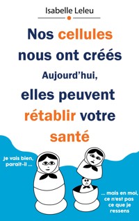 Nos cellules nous ont créés. Aujourd'hui, elles peuvent rétablir votre santé. - Isabelle Leleu - ebook