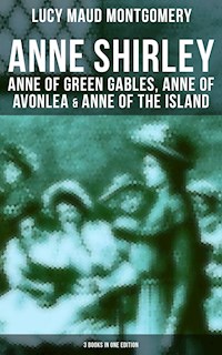 Anne Shirley: Anne of Green Gables, Anne of Avonlea & Anne of the Island (3 Books in One Edition) - Lucy Maud Montgomery - ebook