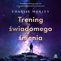 Trening świadomego śnienia. Techniki mindfulness, joga snu i buddyjskie medytacje na uważne życie - Morley Charlie - ebook + audiobook