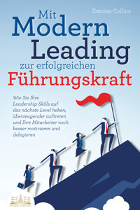 Mit Modern Leading zur erfolgreichen Führungskraft werden: Wie Sie Ihre Leadership-Skills auf das nächste Level heben, überzeugender auftreten und Ihre Mitarbeiter noch besser motivieren & delegieren - Damian Collins - ebook