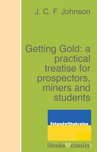 Getting Gold: a practical treatise for prospectors, miners and students - J. C. F. Johnson - ebook