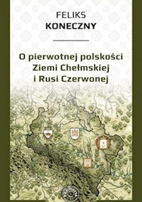 O pierwotnej polskości Ziemi Chełmskiej i Rusi - Feliks Koneczny - książka