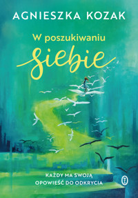 W poszukiwaniu siebie. Każdy ma swoją opowieść do odkrycia - Agnieszka Kozak - ebook + audiobook + książka