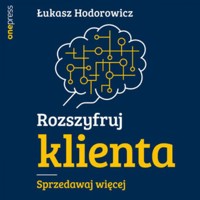 Rozszyfruj klienta. Sprzedawaj więcej - Hodorowicz Łukasz - audiobook