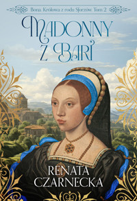 Madonny z Bari. Bona. Królowa z rodu Sforzów. Tom 2 - Renata Czarnecka - ebook + audiobook + książka