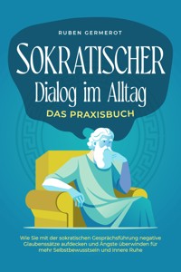 Sokratischer Dialog im Alltag - Das Praxisbuch: Wie Sie mit der sokratischen Gesprächsführung negative Glaubenssätze aufdecken und Ängste überwinden für mehr Selbstbewusstsein und innere Ruhe - Ruben Germerot - ebook