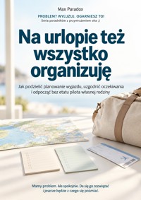 Na urlopie też wszystko organizuję - Jak podzielić planowanie wyjazdu, uzgodnić oczekiwania i odpocząć bez etatu pilota własnej rodziny - Max Paradox - ebook