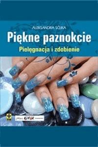 Piękne paznokcie. Pielęgnacja i zdobienie - Aleksandra Sójka - ebook