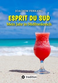 ESPRIT DU SUD - Mein Jahr in Südfrankreich. In diesem Buch entführt der deutsch-französisch stämmige Autor die Leser auf eine faszinierende Reise nach Südfrankreich. - Joachim Ferrang - ebook