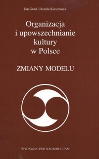 Organizacja i upowszechnianie kultury w Polsce. Zmiany modelu - Urszula Kaczmarek, Jan Grad - ebook