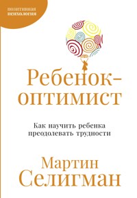 Ребенок-оптимист: Как научить ребенка преодолевать трудности - Seligman Martin - ebook