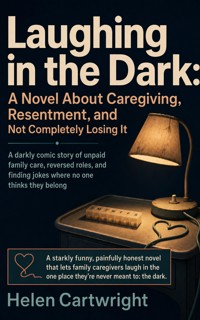 Laughing in the Dark: A Novel About Caregiving, Resentment, and Not Completely Losing It - Helen Cartwright - ebook