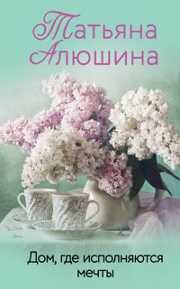 Дом, где исполняются мечты - Татьяна Алюшина - ebook