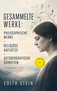 Gesammelte Werke: Philosophische Werke + Religiöse Aufsätze + Autobiografische Schriften (Kommentiert) - Edith Stein - ebook
