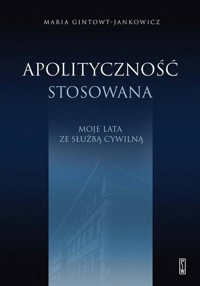 Apolityczność stosowana. Moje lata ze służbą cywilną - Maria Gintowt-Jankowicz - ebook + książka