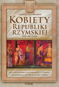 Kobiety Republiki Rzymskiej 509-80 p.n.e. Jak Rzymianki wychodziły z cienia i budowały potęgę znad Tybru - Łukasz Schreiber - ebook + książka
