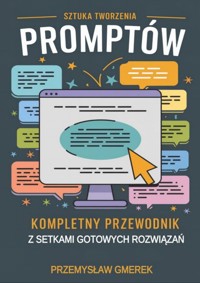 Sztuka tworzenia promptów: Kompletny przewodnik z setkami gotowych rozwiązań - Przemysław Gmerek - ebook