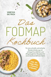 Das FODMAP Kochbuch: Für eine schnelle und einfache Reizdarmlinderung mit anfängerfreundlichen und alltagstauglichen Rezepten für einen beschwerdefreien Darm - inkl. 30-Tage-Plan + 5 Bonus E-Books - Vanessa Dietrich - ebook