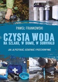 Czysta woda na szlaku, w domu, w survivalu. Jak ją pozyskać, uzdatniać i przechowywać - Paweł Frankowski - książka