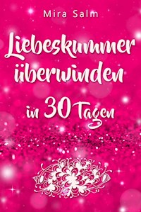 Liebeskummer: DAS GROSSE LIEBESKUMMER RECOVERY PROGRAMM! Wie Sie in 30 Tagen Ihren Liebeskummer überwinden, den tiefen Schmerz heilen, zurück in Ihre Kraft kommen, in Liebe loslassen und frei und glücklich neu starten! - Mira Salm - ebook