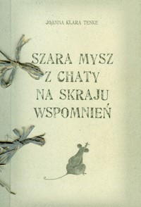 Szara mysz z chaty na skraju wspomnień - Teske Joanna Klara - książka