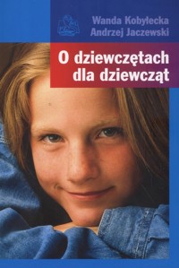 O dziewczętach dla dziewcząt - Kobyłecka Wanda, Jaczewski Andrzej - książka