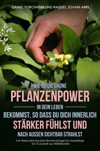 Wie Du die grüne Pflanzenpower in Dein Leben bekommst, so dass Du Dich innerlich stärker fühlst und nach außen sichtbar strahlst - Daniel Forchheim - ebook