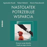 Nastolatek potrzebuje wsparcia. Zrozum swoje dziecko i bądź po jego stronie - Agnieszka Kozak, Robert Bielecki, Marcin Rzeczkowski - audiobook