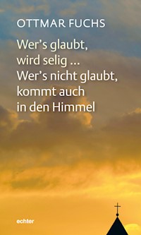 Wer's glaubt, wird selig ... Wer's nicht glaubt, kommt auch in den Himmel - Ottmar Fuchs - ebook