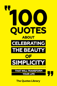 100 Quotes About Celebrating The Beauty Of Simplicity - That Will Transform Your Life - The Quotes Library - ebook